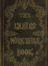 The ladies' work-table book; containing clear and practical instructions in plain and fancy needle-work, embroidery, knitting, netting, crochet, tatting